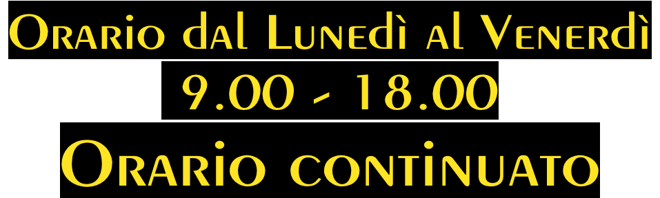 Orario dal Lunedì al Venerdì   9.00 - 18.00 Orario continuato